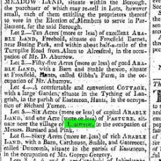 Hampshire Telegraph and Sussex Chronicle 31st May 1824 Lot 5. Six acres of capital ARABLE LAND, and one acre (more or less) of PASTURE situate near the village of East Meon, in the occupation of Messrs Barnard and Pink. 